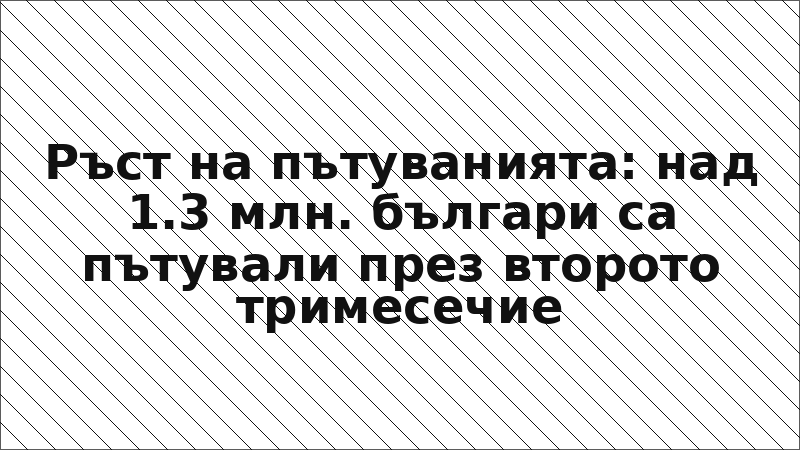 Ръст на пътуванията: над 1.3 млн. българи са пътували през второто тримесечие