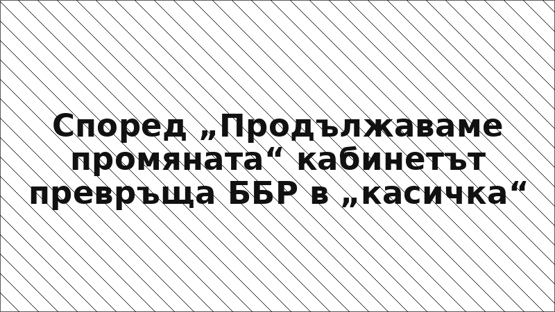 Според „Продължаваме промяната“ кабинетът превръща ББР в „касичка“