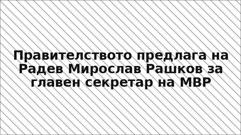 Правителството предлага на Радев Мирослав Рашков за главен секретар на МВР