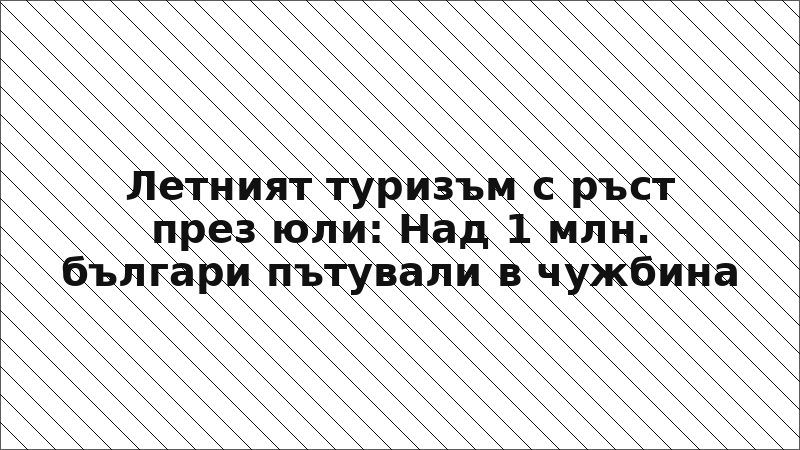 Летният туризъм с ръст през юли: Над 1 млн. българи пътували в чужбина