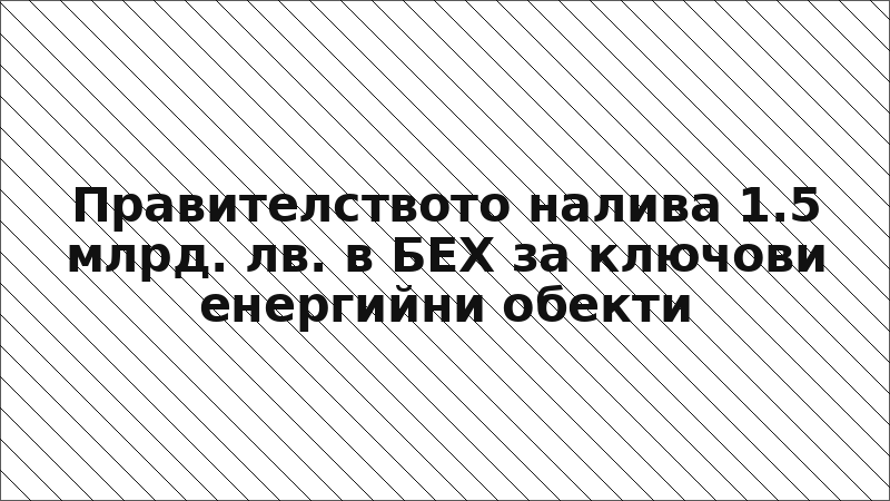 Правителството налива 1.5 млрд. лв. в БЕХ за ключови енергийни обекти