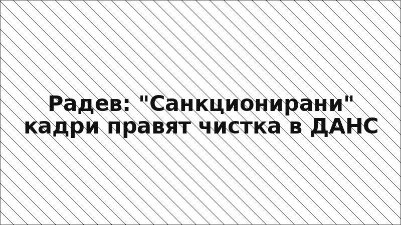 Радев: "Санкционирани" кадри правят чистка в ДАНС