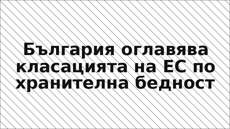 България оглавява класацията на ЕС по хранителна бедност
