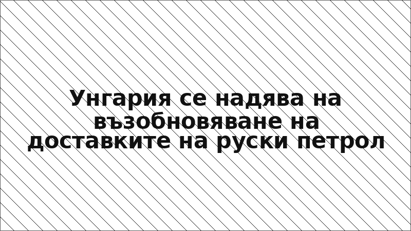 Унгария се надява на възобновяване на доставките на руски петрол