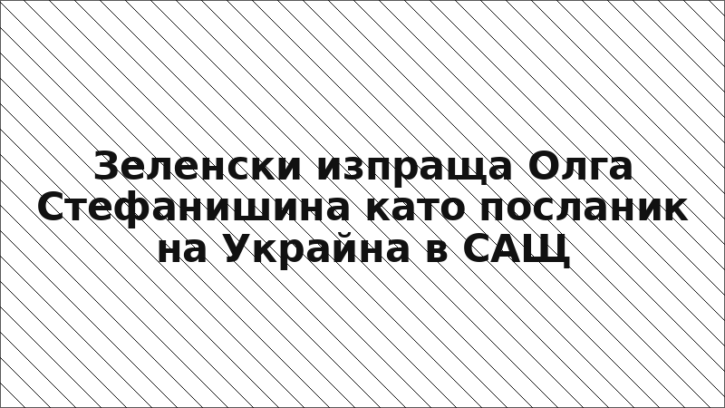 Зеленски изпраща Олга Стефанишина като посланик на Украйна в САЩ