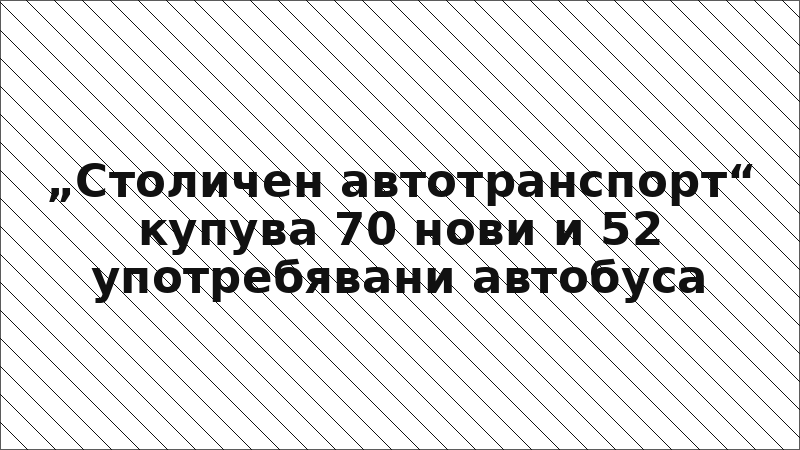 „Столичен автотранспорт“ купува 70 нови и 52 употребявани автобуса