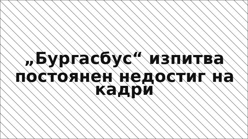 „Бургасбус“ изпитва постоянен недостиг на кадри
