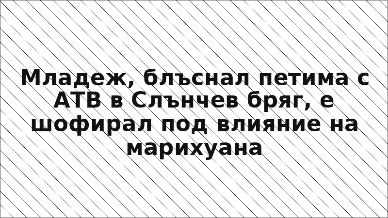 Младеж, блъснал петима с АТВ в Слънчев бряг, е шофирал под влияние на марихуана
