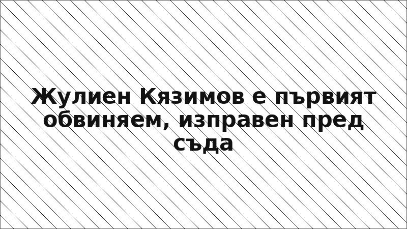 Жулиен Кязимов е първият обвиняем, изправен пред съда