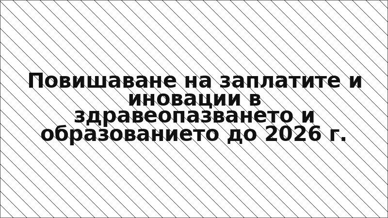 Повишаване на заплатите и иновации в здравеопазването и образованието до 2026 г.