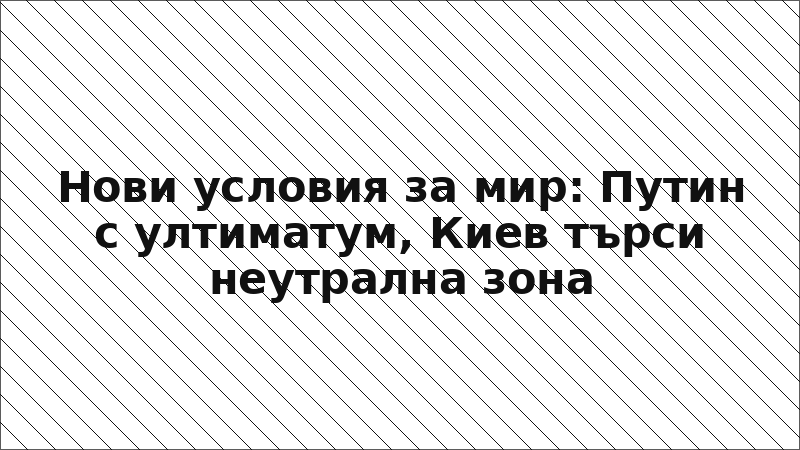 Нови условия за мир: Путин с ултиматум, Киев търси неутрална зона