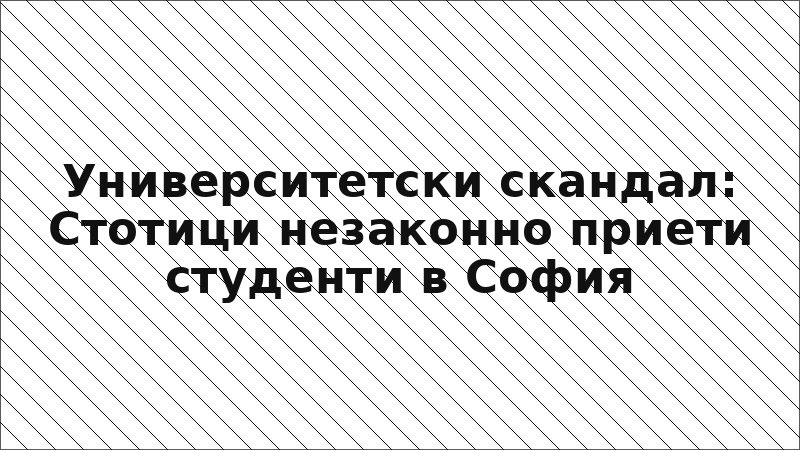 Университетски скандал: Стотици незаконно приети студенти в София