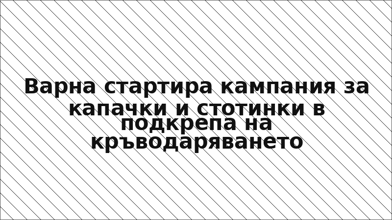 Варна стартира кампания за капачки и стотинки в подкрепа на кръводаряването