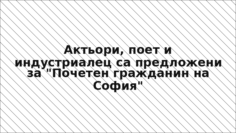 Актьори, поет и индустриалец са предложени за "Почетен гражданин на София"