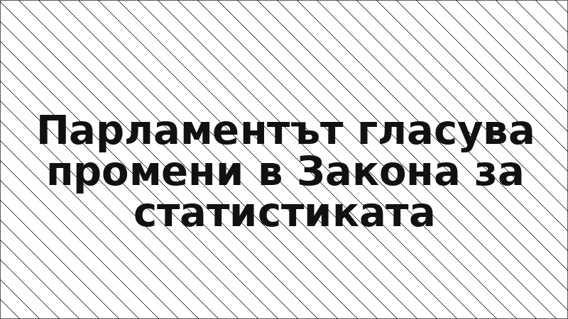 Парламентът гласува промени в Закона за статистиката