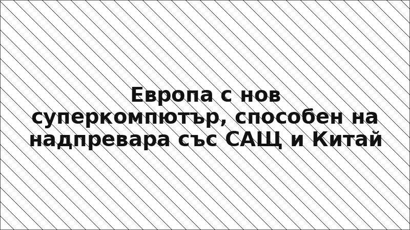 Европа с нов суперкомпютър, способен на надпревара със САЩ и Китай