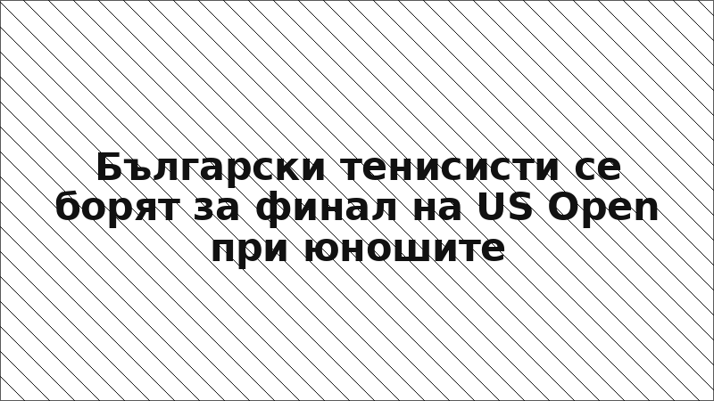 Български тенисисти се борят за финал на US Open при юношите