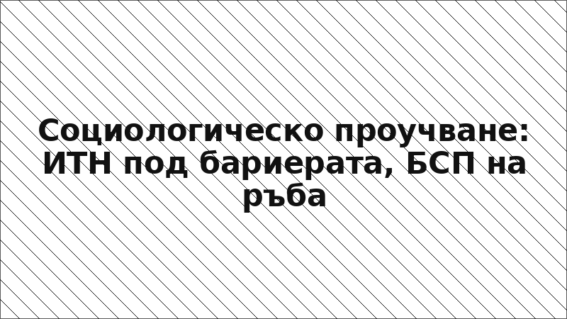 Социологическо проучване: ИТН под бариерата, БСП на ръба