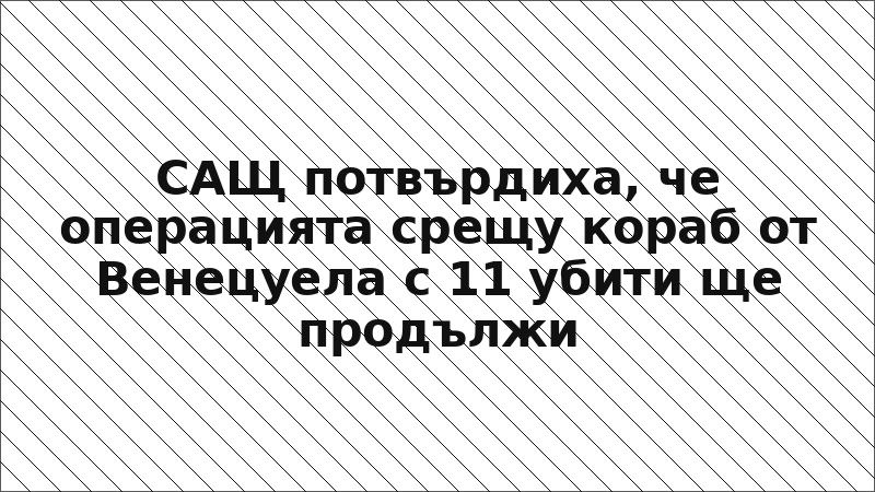 САЩ потвърдиха, че операцията срещу кораб от Венецуела с 11 убити ще продължи
