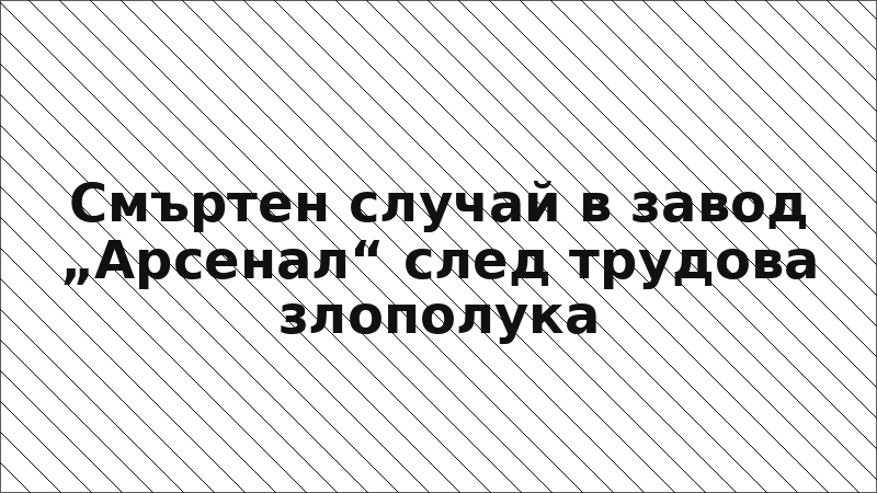 Смъртен случай в завод „Арсенал“ след трудова злополука