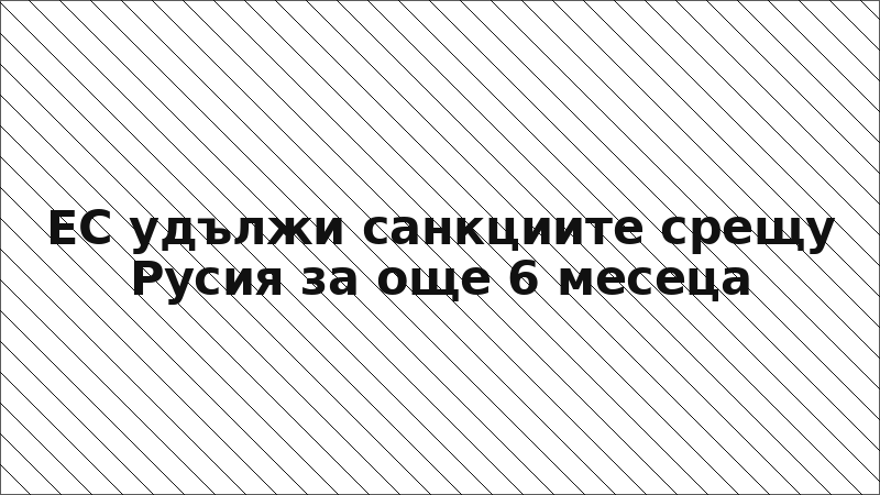 ЕС удължи санкциите срещу Русия за още 6 месеца