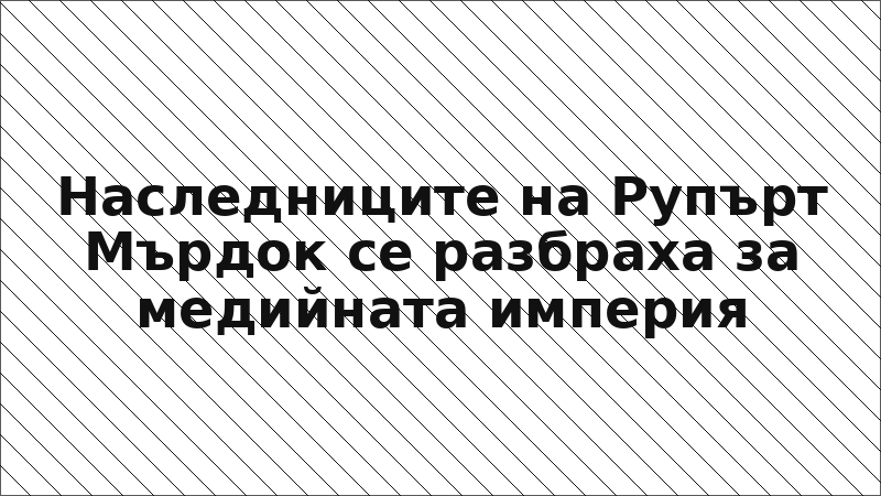 Наследниците на Рупърт Мърдок се разбраха за медийната империя