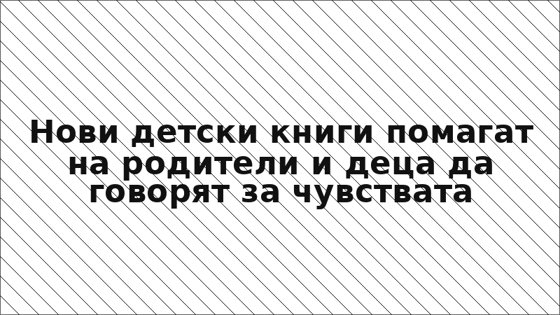 Нови детски книги помагат на родители и деца да говорят за чувствата