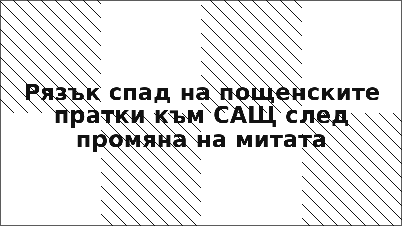 Рязък спад на пощенските пратки към САЩ след промяна на митата