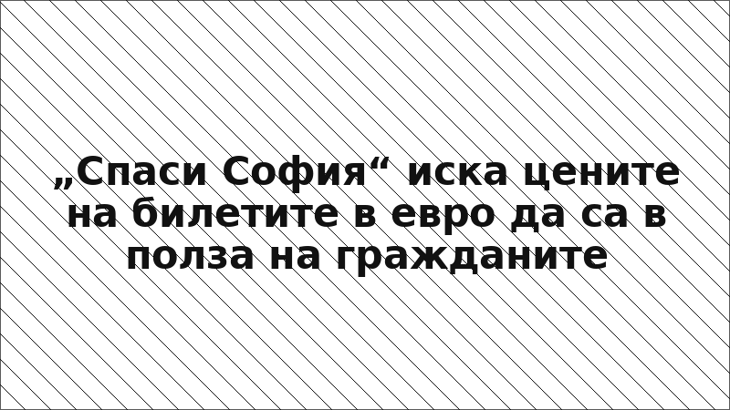 „Спаси София“ иска цените на билетите в евро да са в полза на гражданите
