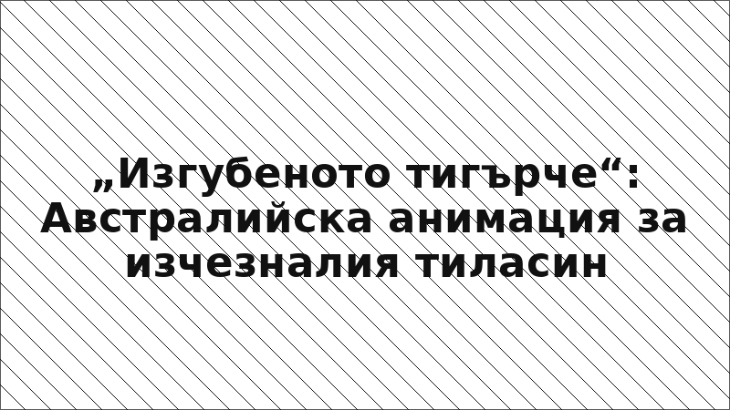 „Изгубеното тигърче“: Австралийска анимация за изчезналия тиласин