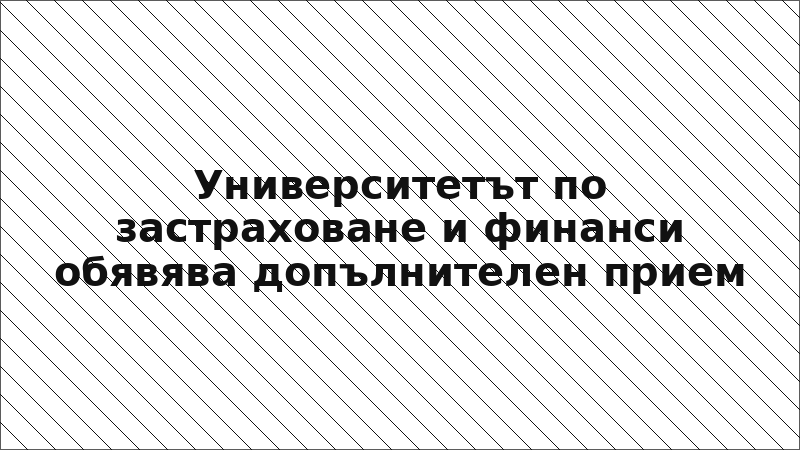 Университетът по застраховане и финанси обявява допълнителен прием