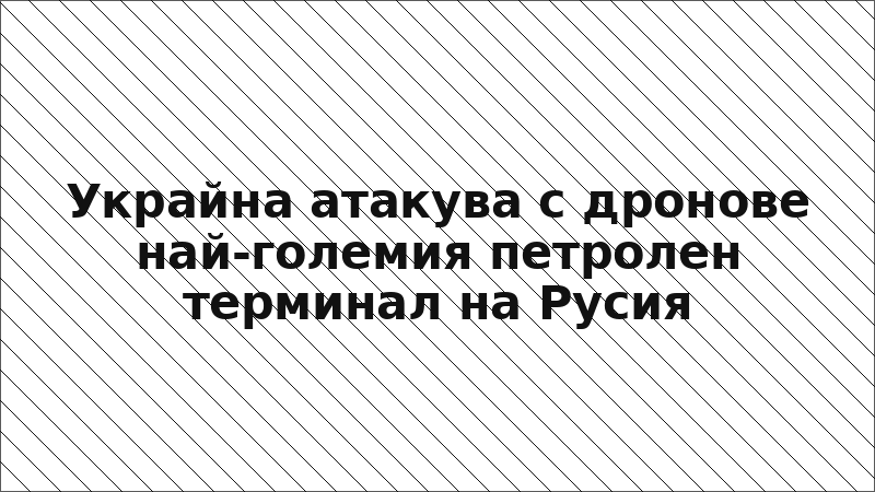 Украйна атакува с дронове най-големия петролен терминал на Русия