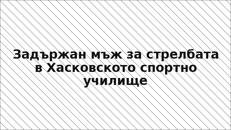 Задържан мъж за стрелбата в Хасковското спортно училище