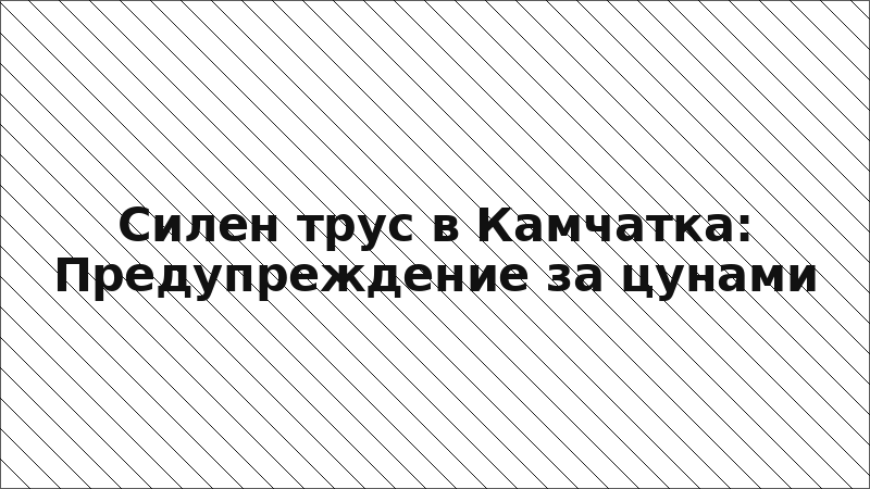 Силен трус в Камчатка: Предупреждение за цунами