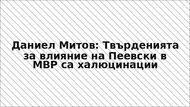 Даниел Митов: Твърденията за влияние на Пеевски в МВР са халюцинации