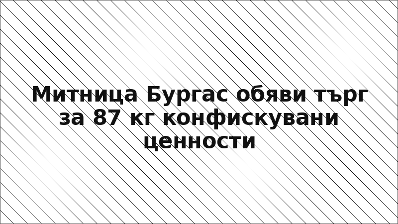 Митница Бургас обяви търг за 87 кг конфискувани ценности