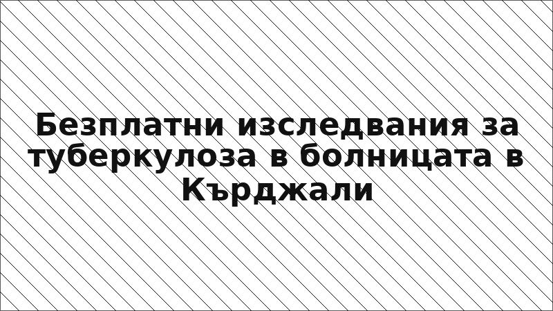 Безплатни изследвания за туберкулоза в болницата в Кърджали