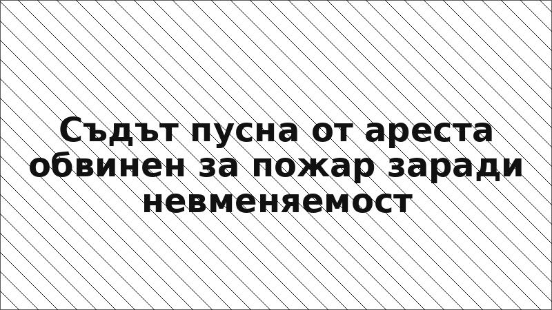 Съдът пусна от ареста обвинен за пожар заради невменяемост