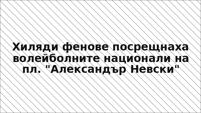 Хиляди фенове посрещнаха волейболните национали на пл. "Александър Невски"