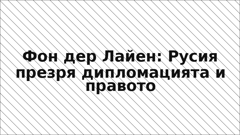 Фон дер Лайен: Русия презря дипломацията и правото