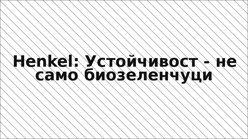 Henkel: Устойчивост - не само биозеленчуци