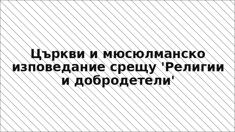Църкви и мюсюлманско изповедание срещу 'Религии и добродетели'