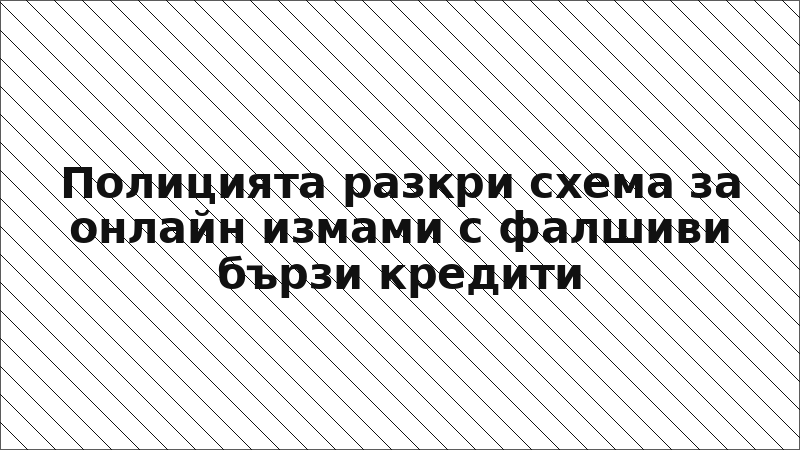 Полицията разкри схема за онлайн измами с фалшиви бързи кредити