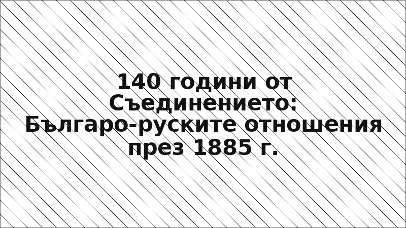 140 години от Съединението: Българо-руските отношения през 1885 г.