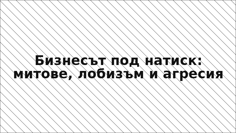Бизнесът под натиск: митове, лобизъм и агресия