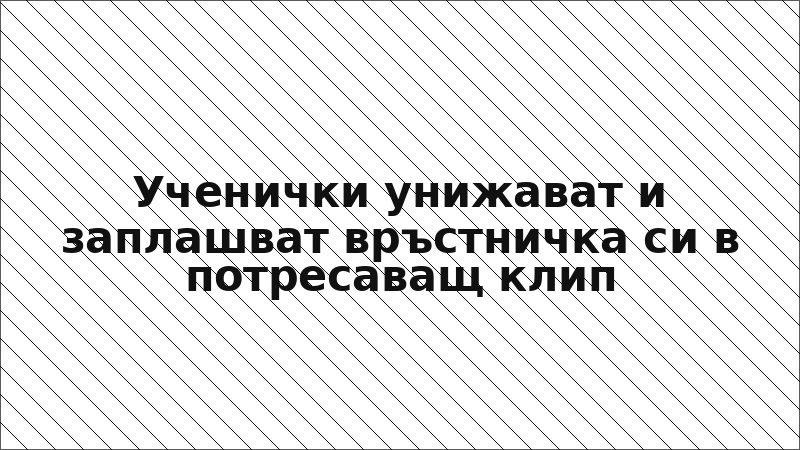 Ученички унижават и заплашват връстничка си в потресаващ клип