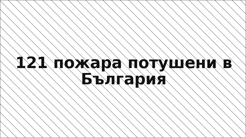 121 пожара потушени в България