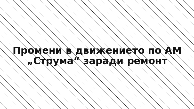 Промени в движението по АМ „Струма“ заради ремонт