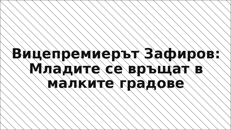Вицепремиерът Зафиров: Младите се връщат в малките градове