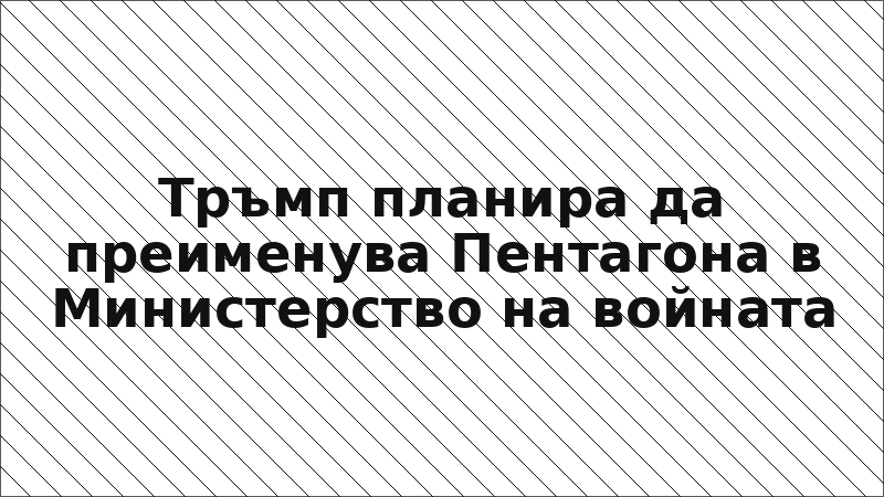 Тръмп планира да преименува Пентагона в Министерство на войната